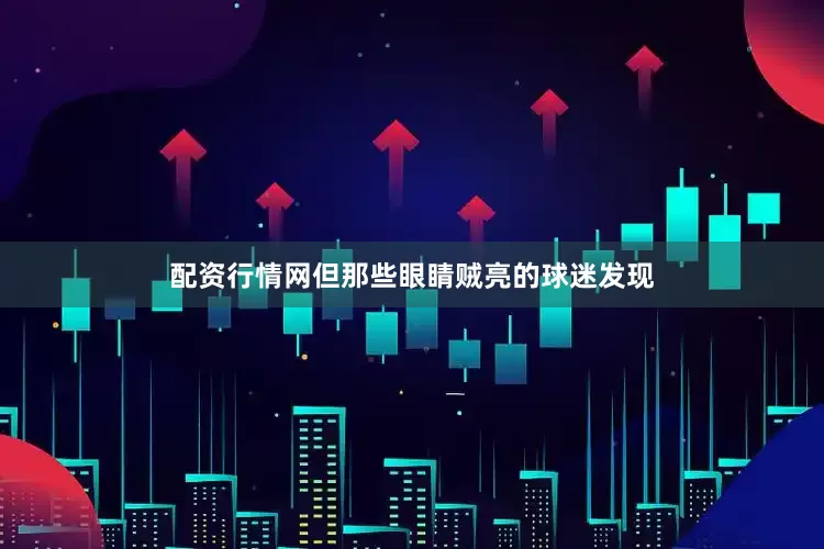 配资行情网但那些眼睛贼亮的球迷发现