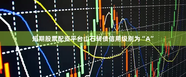 短期股票配资平台山石转债信用级别为“A”