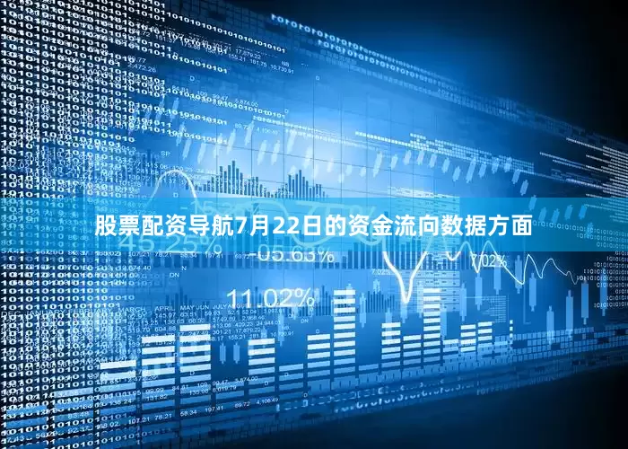 股票配资导航7月22日的资金流向数据方面