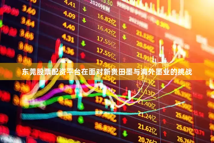 东莞股票配资平台在面对新贵田墨与海外墨业的挑战