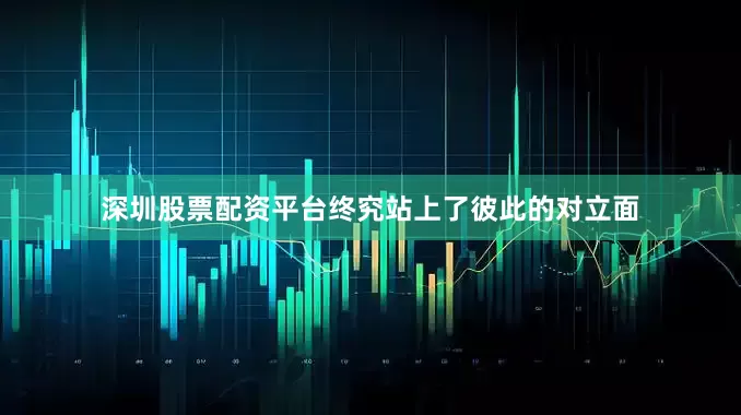深圳股票配资平台终究站上了彼此的对立面