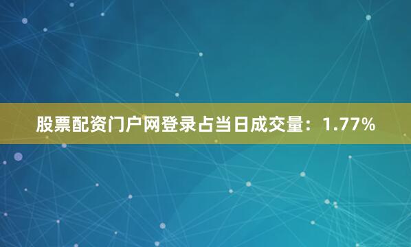 股票配资门户网登录占当日成交量：1.77%