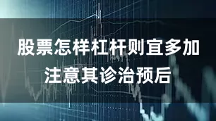 股票怎样杠杆则宜多加注意其诊治预后